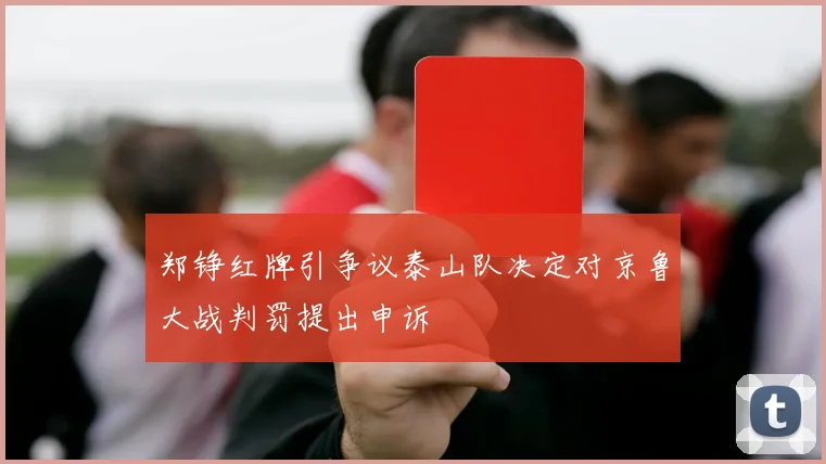 郑铮红牌引争议泰山队决定对京鲁大战判罚提出申诉