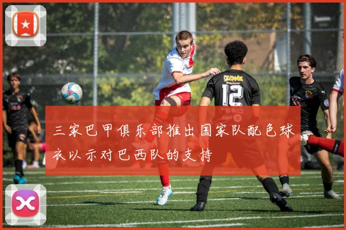 三家巴甲俱乐部推出国家队配色球衣以示对巴西队的支持
