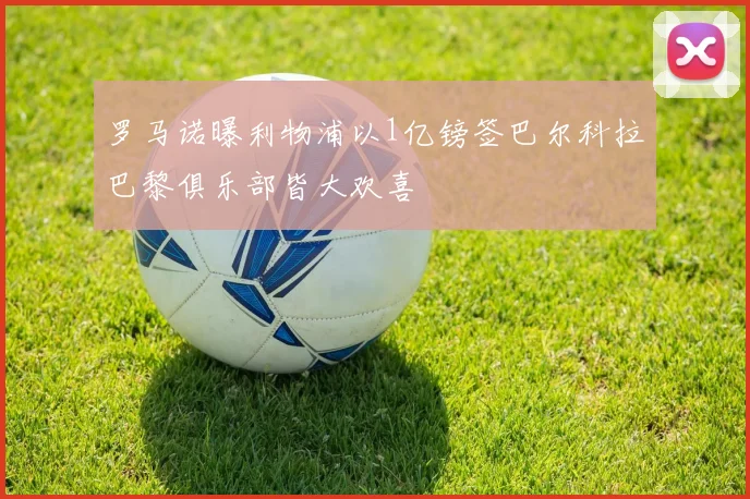 罗马诺曝利物浦以1亿镑签巴尔科拉巴黎俱乐部皆大欢喜