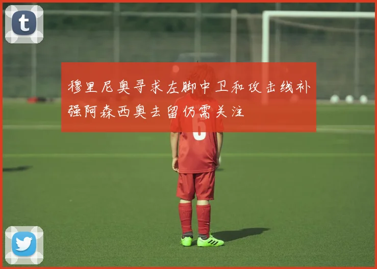 穆里尼奥寻求左脚中卫和攻击线补强阿森西奥去留仍需关注