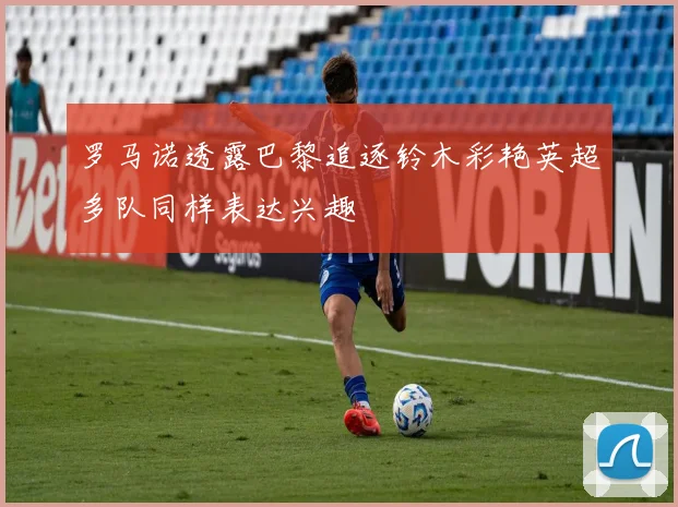 罗马诺透露巴黎追逐铃木彩艳英超多队同样表达兴趣